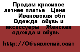Продам красивое летнее платье › Цена ­ 800 - Ивановская обл. Одежда, обувь и аксессуары » Женская одежда и обувь   